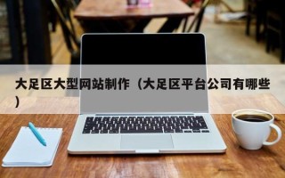 白山大足区大型网站制作（大足区平台公司有哪些）