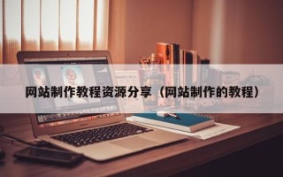 白山网站制作教程资源分享（网站制作的教程）