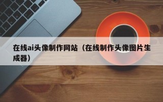 白山在线ai头像制作网站（在线制作头像图片生成器）