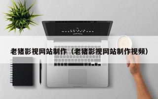 白山老猪影视网站制作（老猪影视网站制作视频）
