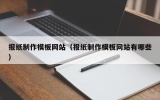 白山报纸制作模板网站（报纸制作模板网站有哪些）