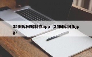 白山35图库网站制作app（35图库旧版jpg）