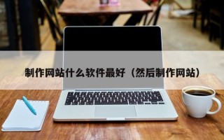 白山制作网站什么软件最好（然后制作网站）