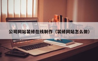 白山公司网站装修在线制作（装修网站怎么做）