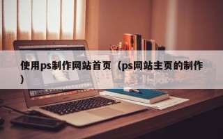 白山使用ps制作网站首页（ps网站主页的制作）