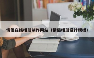 白山情侣在线相册制作网站（情侣相册设计模板）