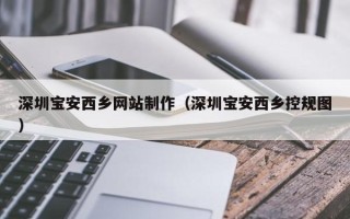 白山深圳宝安西乡网站制作（深圳宝安西乡控规图）