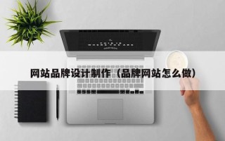 白山网站品牌设计制作（品牌网站怎么做）