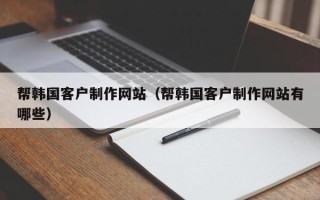 白山帮韩国客户制作网站（帮韩国客户制作网站有哪些）